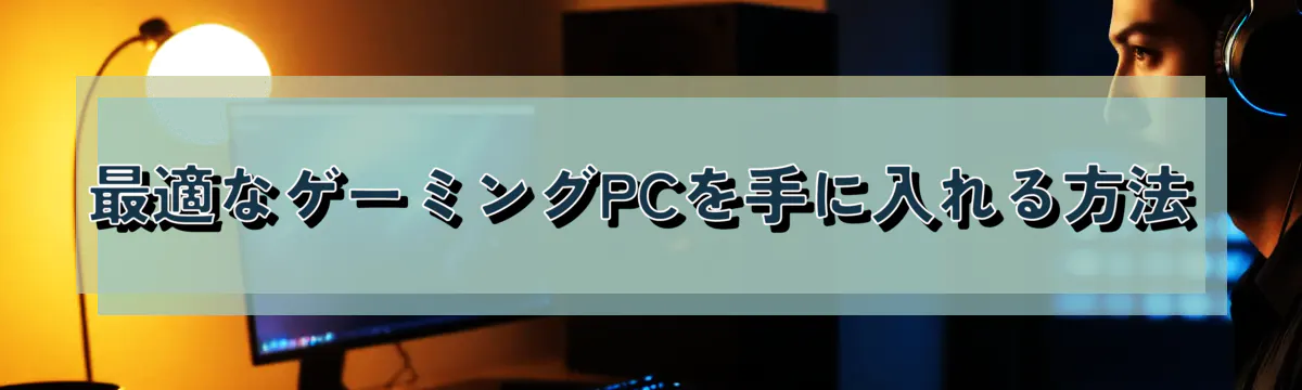 最適なゲーミングPCを手に入れる方法