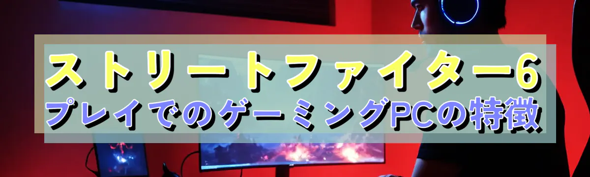 ストリートファイター6プレイでのゲーミングPCの特徴