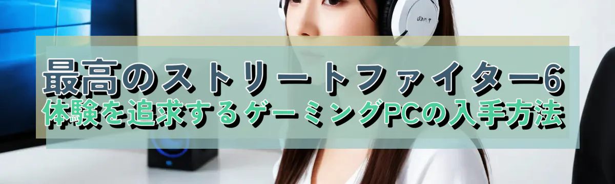 最高のストリートファイター6体験を追求するゲーミングPCの入手方法