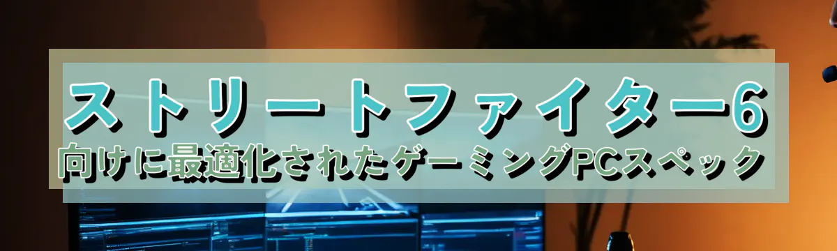 ストリートファイター6向けに最適化されたゲーミングPCスペック