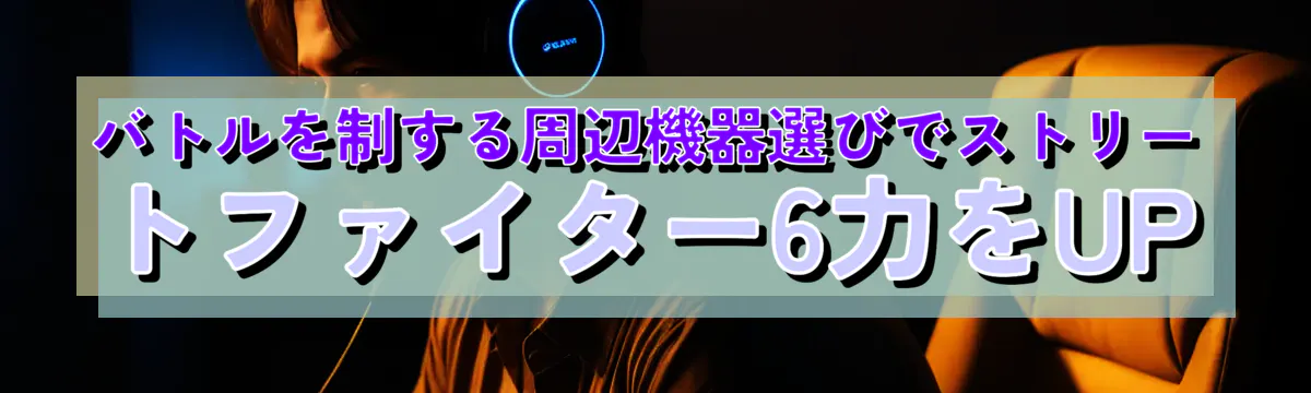 バトルを制する周辺機器選びでストリートファイター6力をUP
