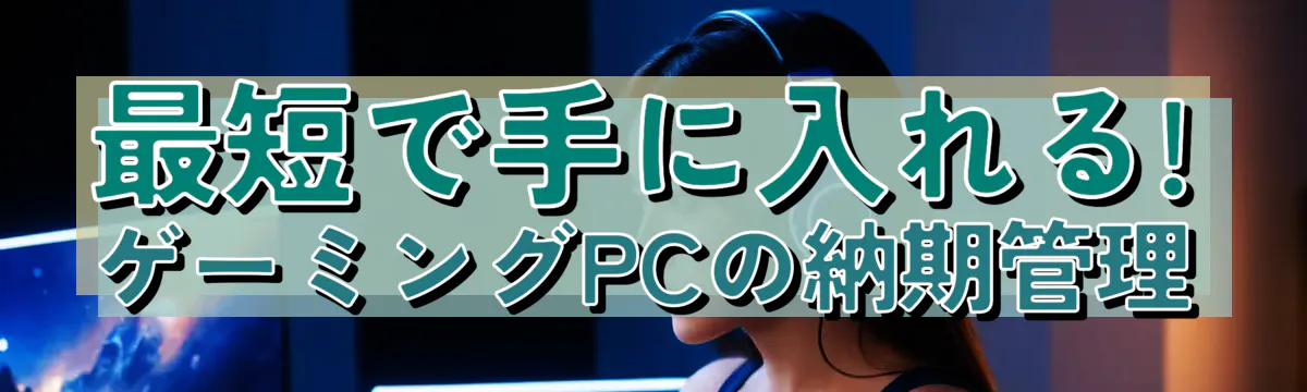 最短で手に入れる! ゲーミングPCの納期管理