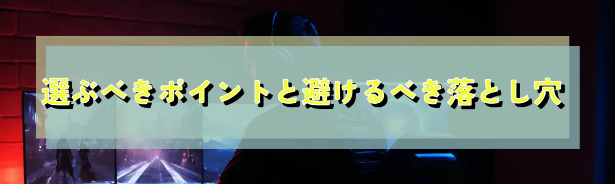 選ぶべきポイントと避けるべき落とし穴