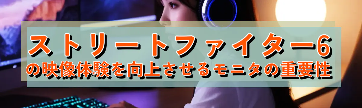 ストリートファイター6の映像体験を向上させるモニタの重要性