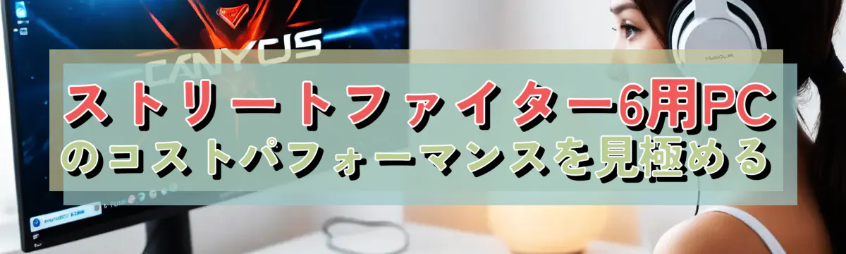 ストリートファイター6用PCのコストパフォーマンスを見極める