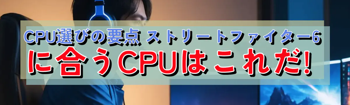 CPU選びの要点 ストリートファイター6に合うCPUはこれだ! 