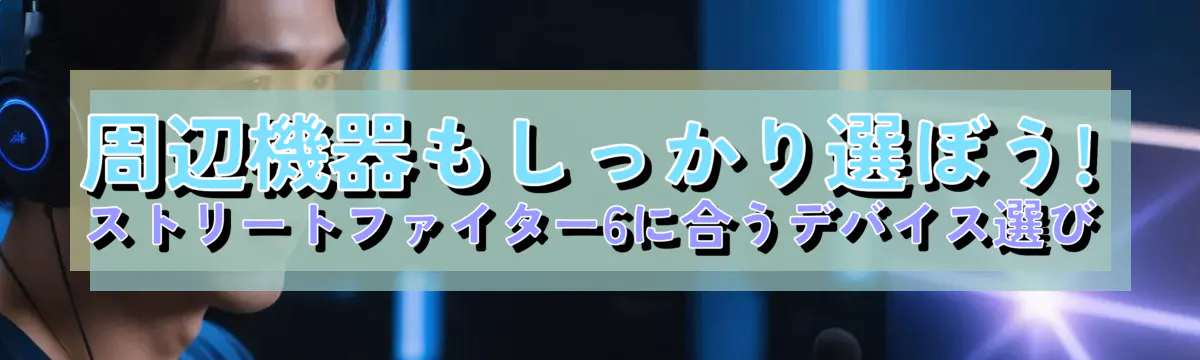 周辺機器もしっかり選ぼう! ストリートファイター6に合うデバイス選び