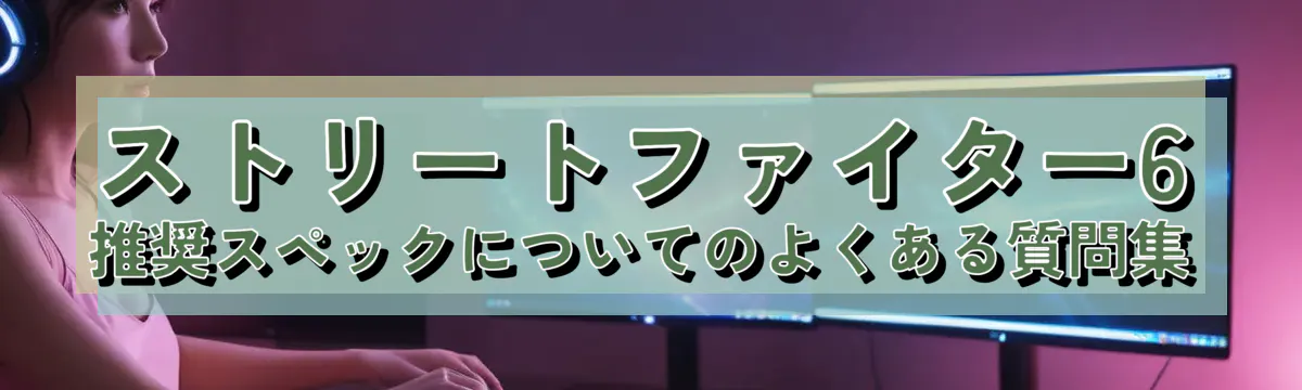 ストリートファイター6 推奨スペックについてのよくある質問集