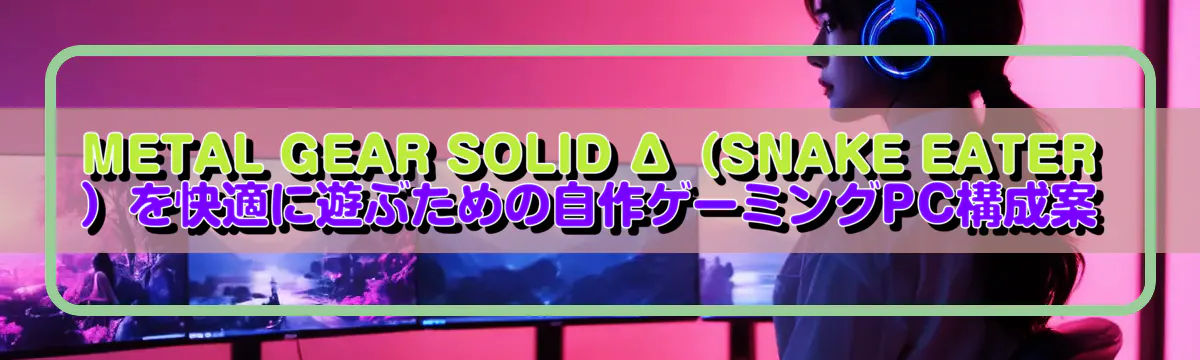 METAL GEAR SOLID Δ（SNAKE EATER）を快適に遊ぶための自作ゲーミングPC構成案