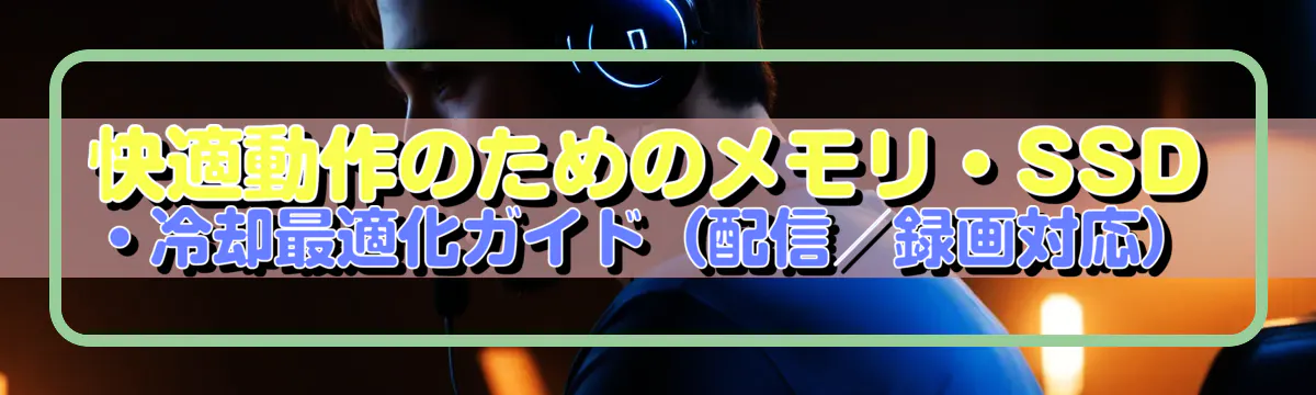 快適動作のためのメモリ・SSD・冷却最適化ガイド（配信／録画対応）