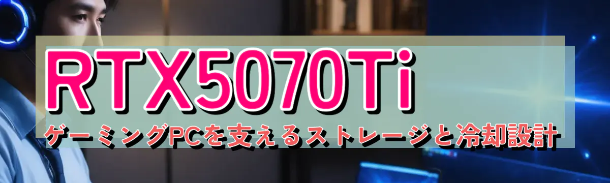 RTX5070Ti ゲーミングPCを支えるストレージと冷却設計