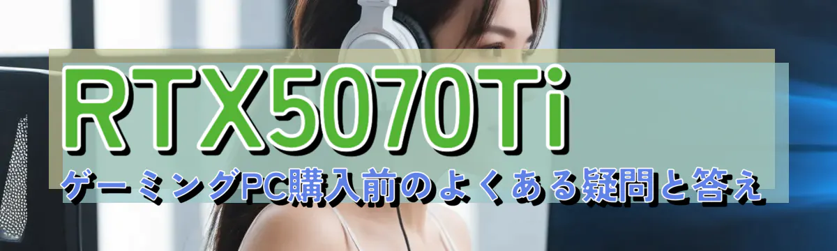 RTX5070Ti ゲーミングPC購入前のよくある疑問と答え