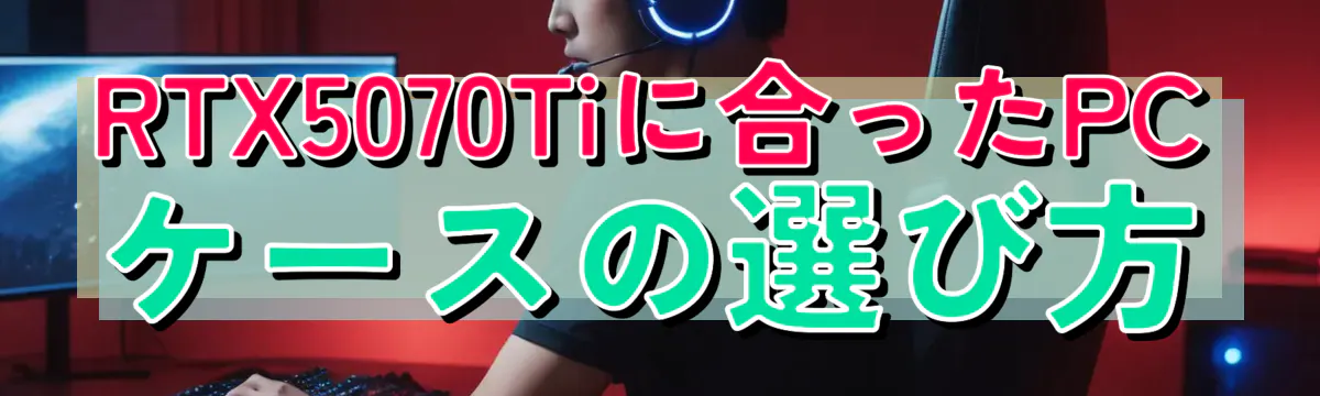RTX5070Tiに合ったPCケースの選び方