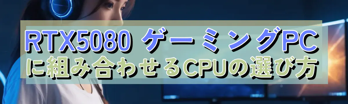 RTX5080 ゲーミングPCに組み合わせるCPUの選び方