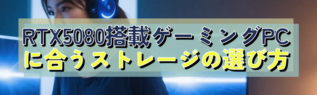 RTX5080搭載ゲーミングPCに合うストレージの選び方