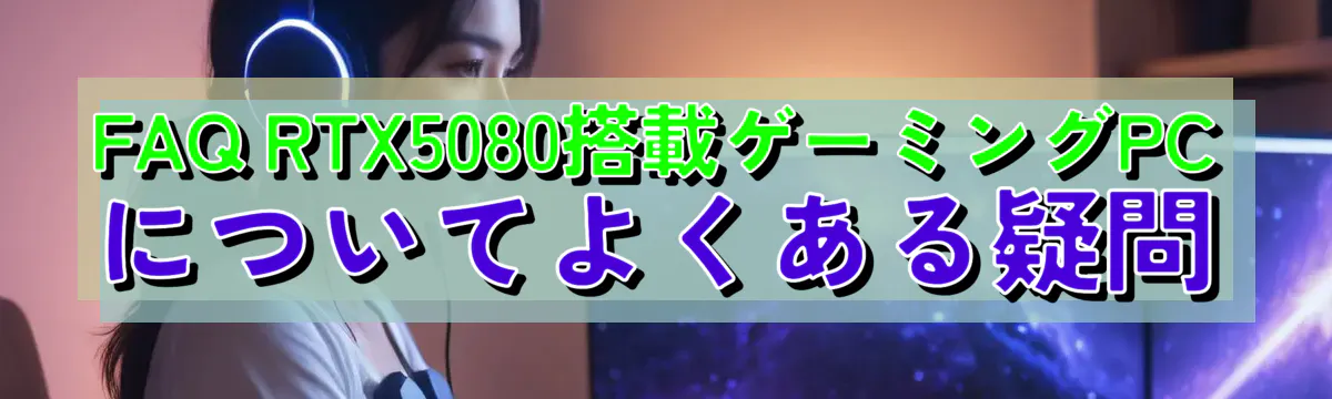 FAQ RTX5080搭載ゲーミングPCについてよくある疑問