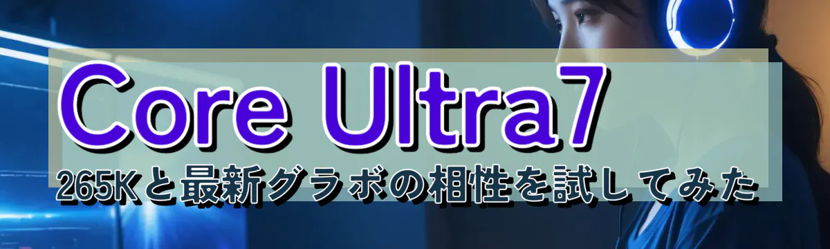 Core&nbsp;Ultra7 265Kと最新グラボの相性を試してみた