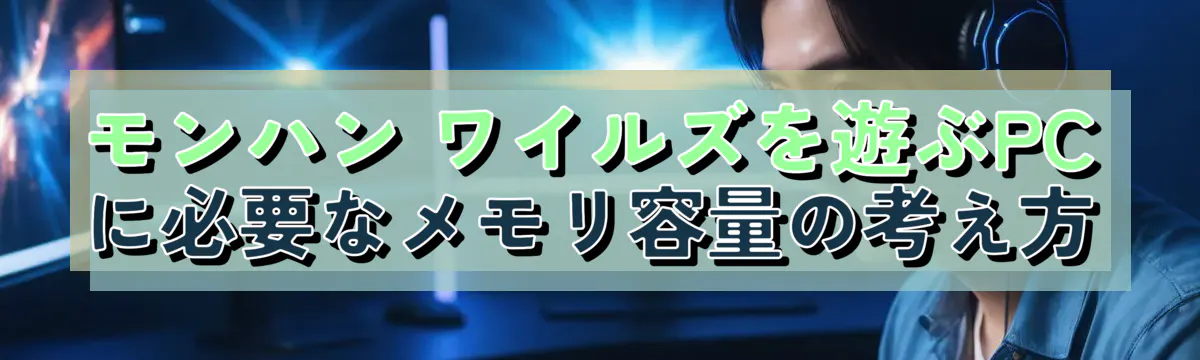 モンハン ワイルズを遊ぶPCに必要なメモリ容量の考え方