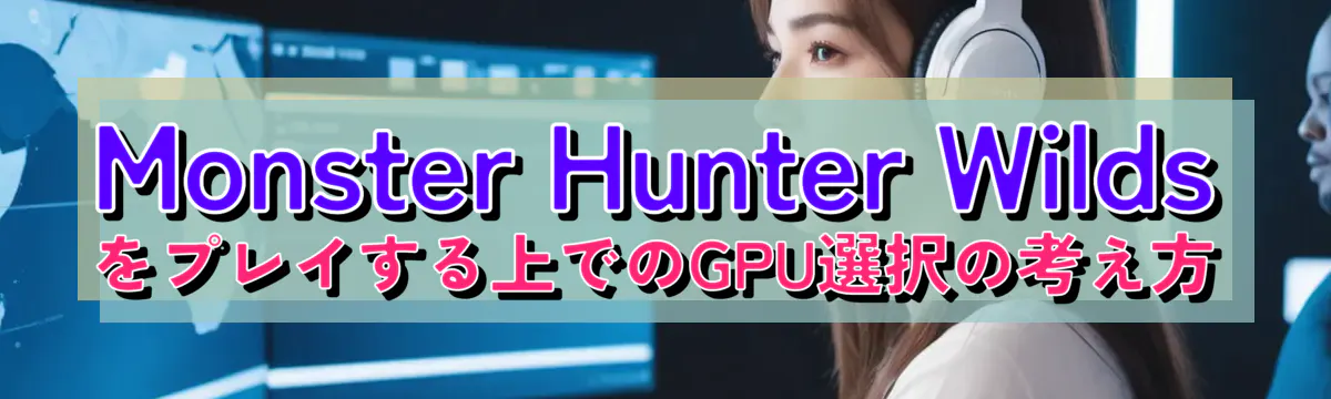 Monster Hunter Wilds をプレイする上でのGPU選択の考え方