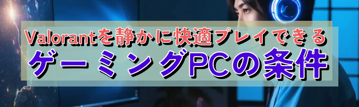 Valorantを静かに快適プレイできるゲーミングPCの条件