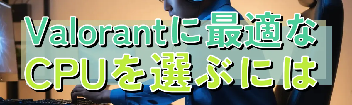 Valorantに最適なCPUを選ぶには