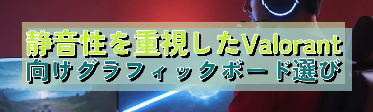 静音性を重視したValorant向けグラフィックボード選び