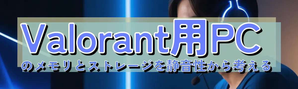 Valorant用PCのメモリとストレージを静音性から考える