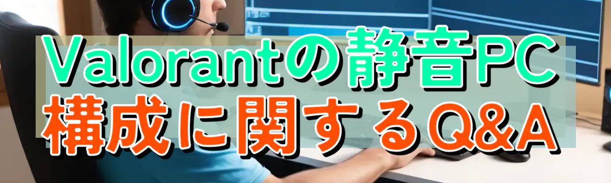 Valorantの静音PC構成に関するQ&A