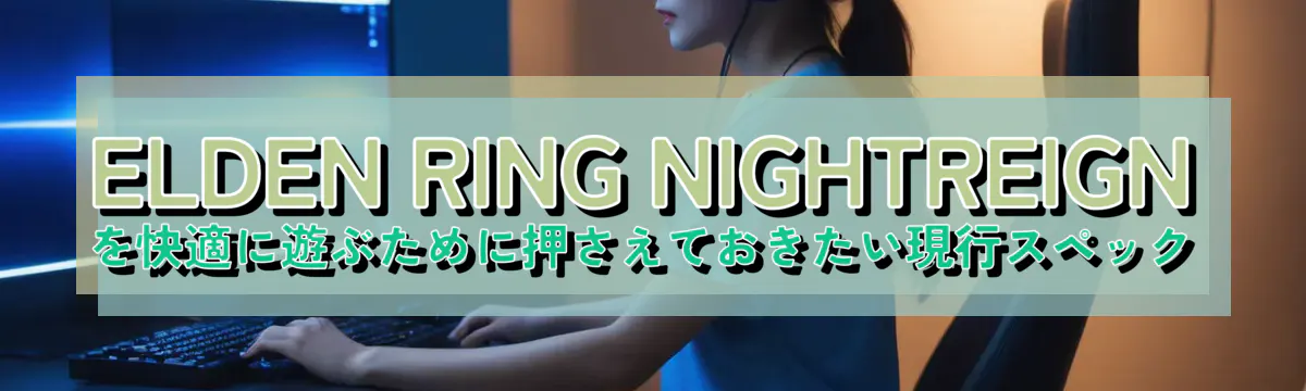 ELDEN RING NIGHTREIGNを快適に遊ぶために押さえておきたい現行スペック