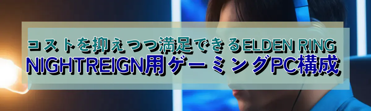 コストを抑えつつ満足できるELDEN RING NIGHTREIGN用ゲーミングPC構成