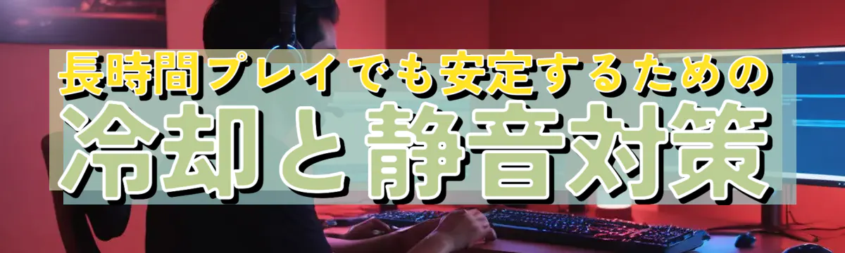 長時間プレイでも安定するための冷却と静音対策