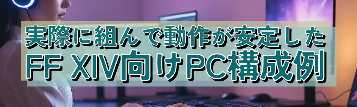 実際に組んで動作が安定したFF XIV向けPC構成例