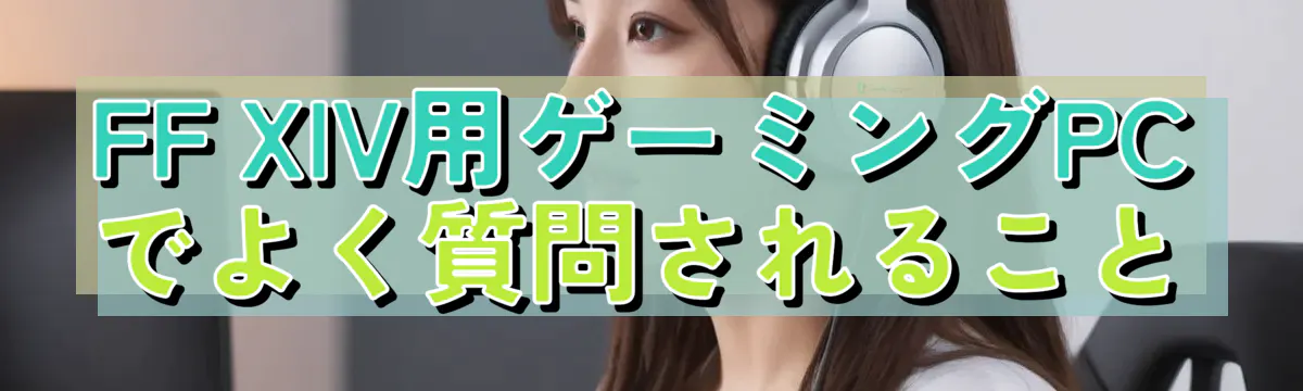 FF XIV用ゲーミングPCでよく質問されること