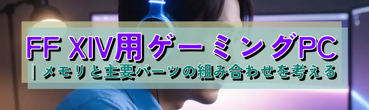 FF XIV用ゲーミングPC｜メモリと主要パーツの組み合わせを考える