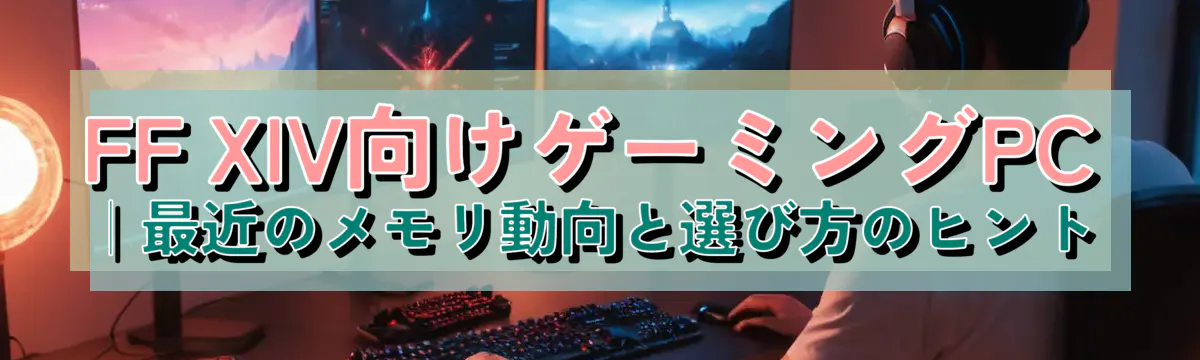 FF XIV向けゲーミングPC｜最近のメモリ動向と選び方のヒント