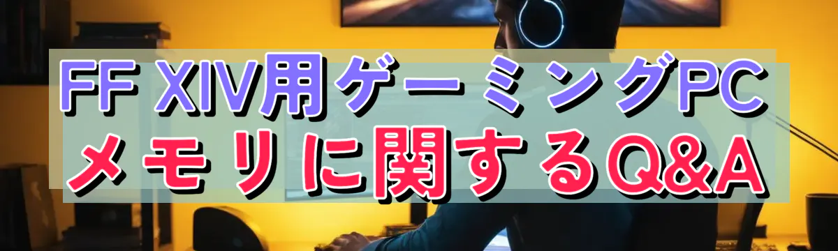 FF XIV用ゲーミングPCメモリに関するQ&A