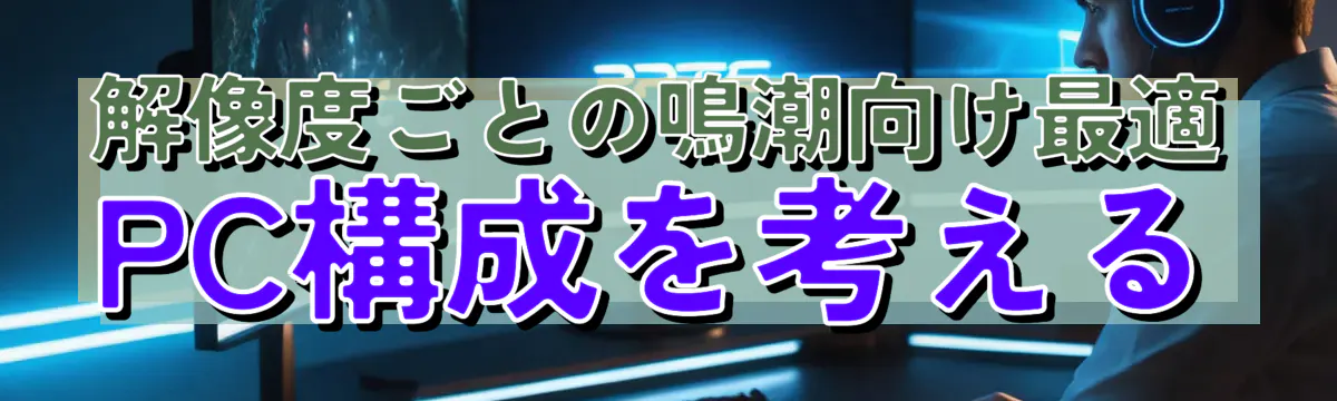 解像度ごとの鳴潮向け最適PC構成を考える