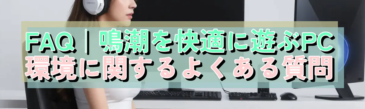 FAQ|鳴潮を快適に遊ぶPC環境に関するよくある質問