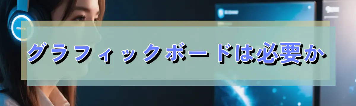 グラフィックボードは必要か