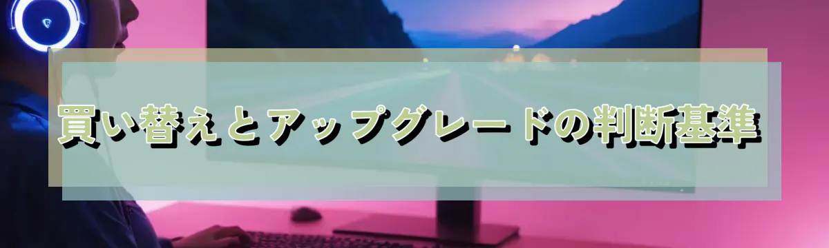 買い替えとアップグレードの判断基準