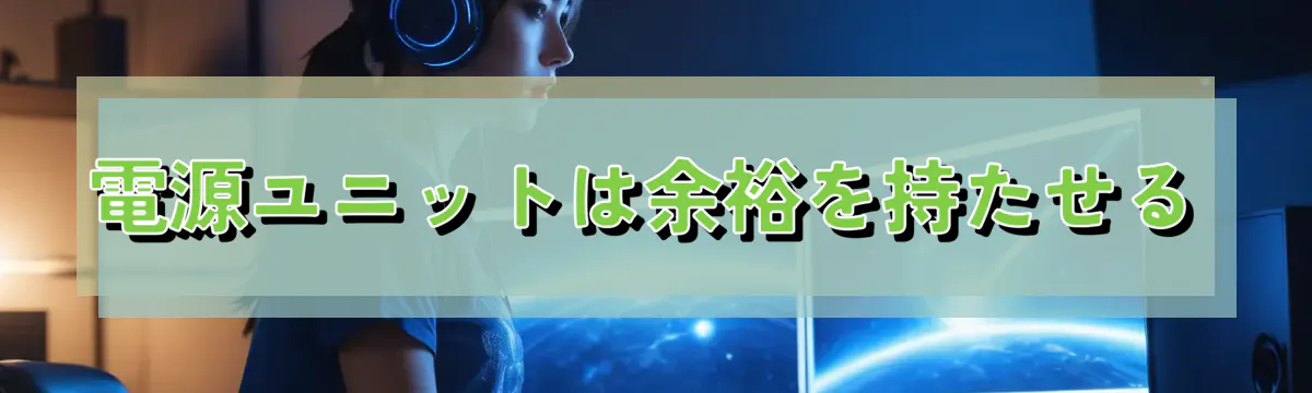 電源ユニットは余裕を持たせる