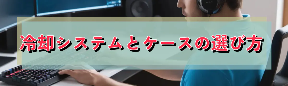 冷却システムとケースの選び方