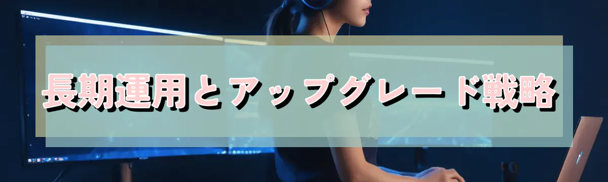長期運用とアップグレード戦略