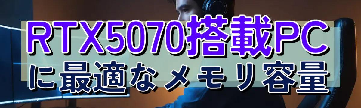 RTX5070搭載PCに最適なメモリ容量