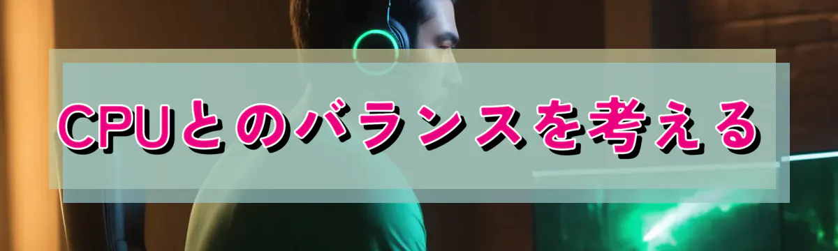 CPUとのバランスを考える