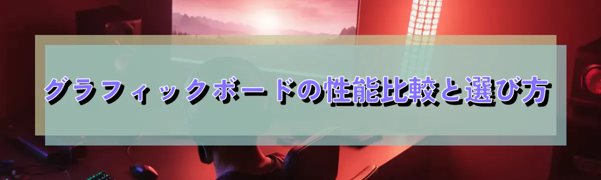 グラフィックボードの性能比較と選び方