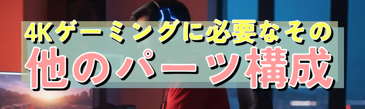 4Kゲーミングに必要なその他のパーツ構成
