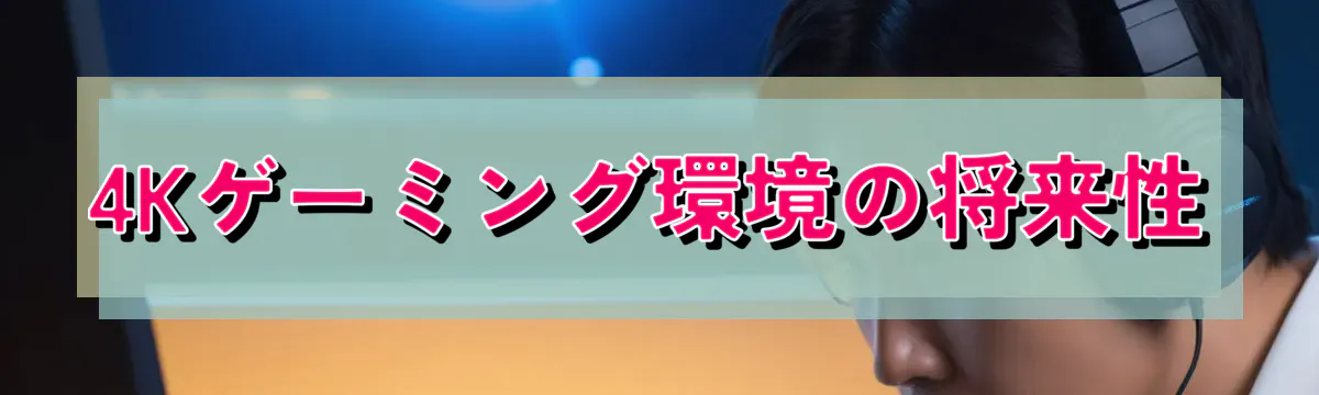 4Kゲーミング環境の将来性