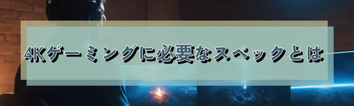 4Kゲーミングに必要なスペックとは