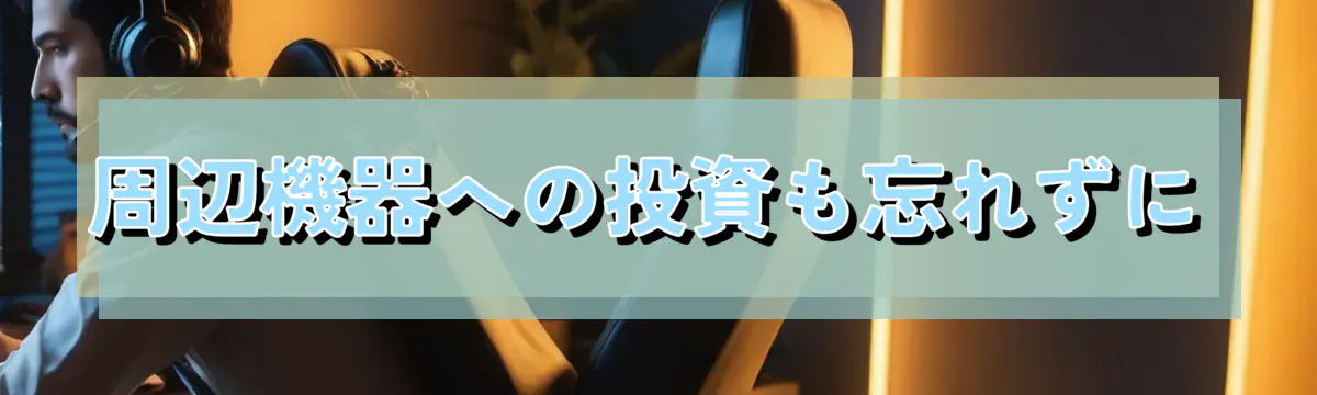 周辺機器への投資も忘れずに